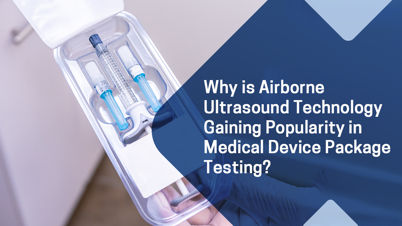 Why is Airborne Ultrasound Technology Gaining Popularity in Medical Device Package Testing